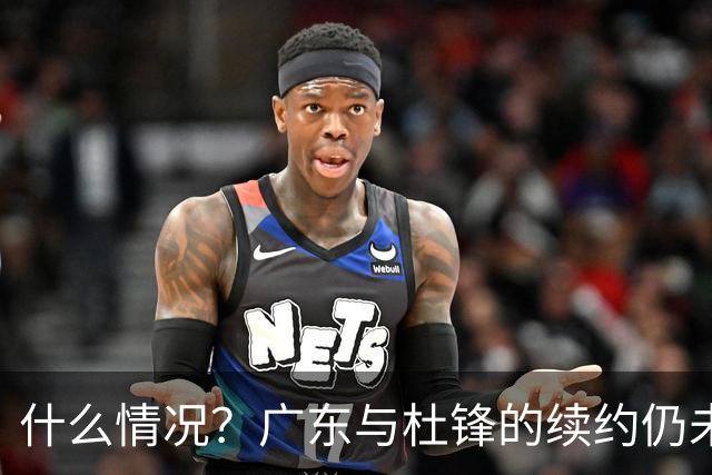 什么情况？广东与杜锋的续约仍未进展，身兼数职还是太忙了！