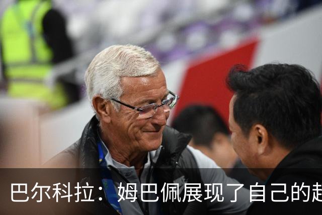 巴尔科拉：姆巴佩展现了自己的超强实力，相信他在世界杯持续高光