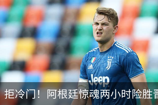 拒冷门！阿根廷惊魂两小时险胜晋级 这么踢保送签也不稳