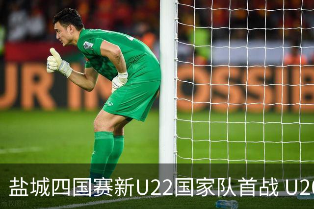 盐城四国赛新U22国家队首战 U20小将替补出彩
