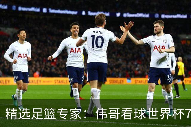 精选足篮专家：伟哥看球世界杯7连红+长线12中11